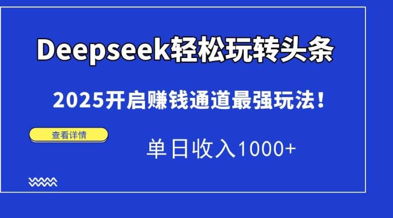 （15084期）Deepseek轻松玩转头条，2025开启赚钱通道最强玩法！单日收入1000+-云创智库