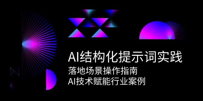 AI结构化提示词实践，落地场景操作指南，AI技术赋能行业案例-云创智库