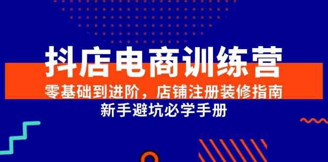 抖店电商训练营，零基础到进阶，店铺注册装修指南，新手避坑必学手册-云创智库