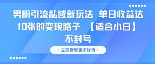 男粉引流私域新玩法，单日收益达10张的变现路子 【适合小白】不封号-云创智库