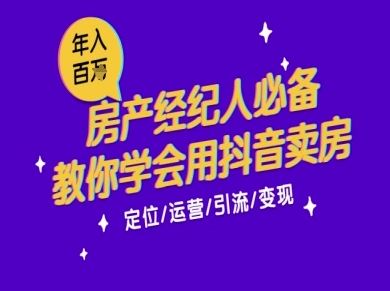 7天学会抖音卖房：从月薪5千到年入百W，新时代房产经纪人必备技能-云创智库