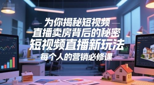 为你揭秘短视频直播卖房背后的秘密，短视频直播新玩法，每个人的营销必修课-云创智库