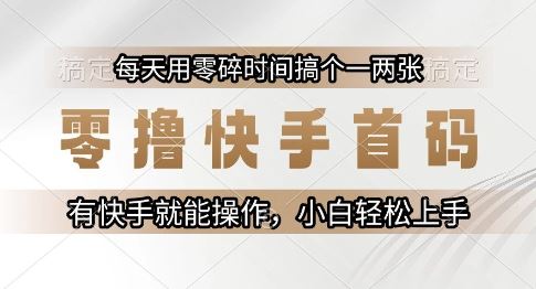 零撸快手首码,每天用零碎时间搞个一两张,有快手就能操作小白轻松上手【揭秘】