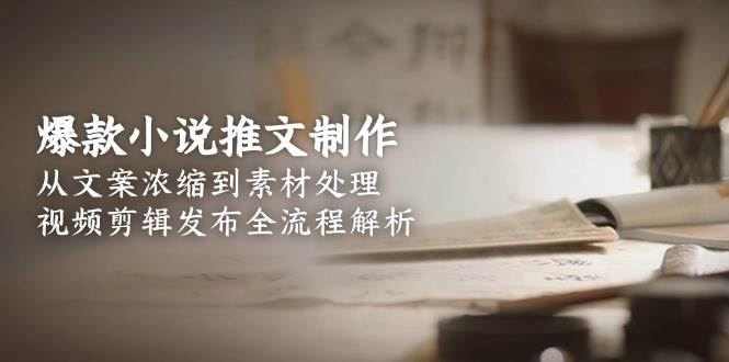 爆款小说推文制作，从文案浓缩到素材处理，视频剪辑发布全流程解析-云创智库