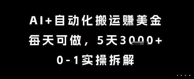 AI+自动化搬运挣美金，每天可做，5天3k+，0-1实操拆解【揭秘】