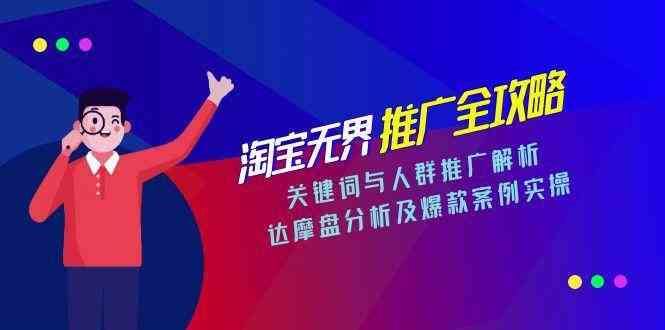 淘宝无界推广全攻略，关键词与人群推广解析，达摩盘分析及爆款案例实操-云创智库