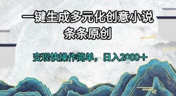 一键生成多元化创意小说，条条原创，变现快操作简单，日入2k+【揭秘】-云创智库