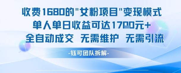 外面收费1680的女粉项目变现，单人单日收益可达1.7k，全自动成交无需维护-云创智库