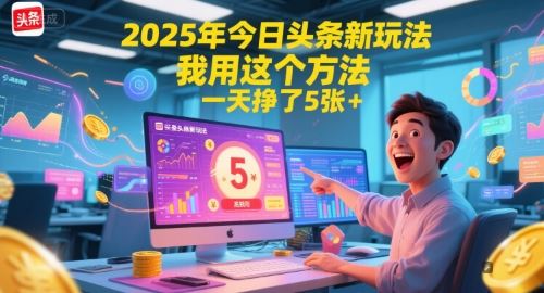 2025年今日头条新玩法，我用这个方法，一天挣了5张+-云创智库