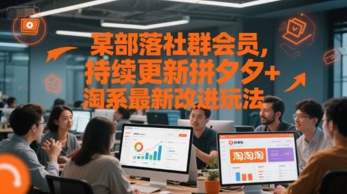 某部落社群会员，持续更新拼夕夕+淘系最新改进玩法-云创智库