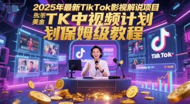 2025年最新TikTok影视解说项目，新手也能挣美金，TK中视频计划保姆级教程-云创智库