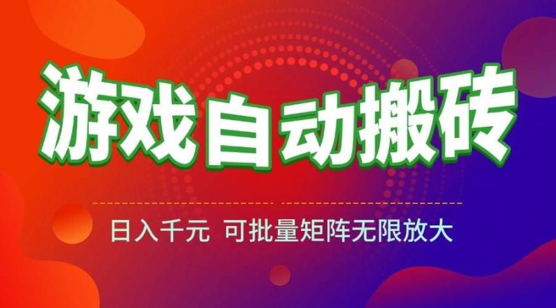 （15148期）游戏全自动搬砖项目，日入千元 ，可批量矩阵无限放大-云创智库