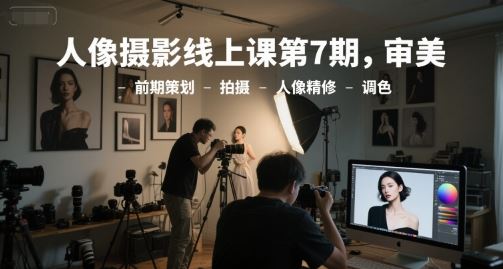 人像摄影线上课第7期，审美-前期策划-拍摄-人像精修-调色-云创智库