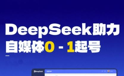 DeepSeek赋能自媒体0-1起号，从AI工具实操到变现-云创智库
