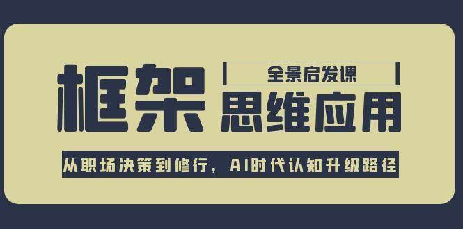 框架思维应用全景课，从职场决策到修行，AI时代认知升级路径-云创智库