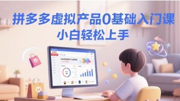 拼多多虚拟产品0基础入门课，小白轻松上手-云创智库