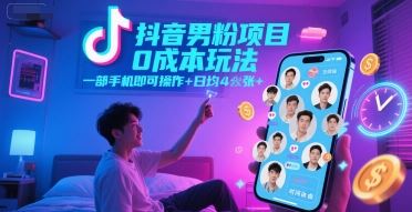 抖音男粉项目0成本玩法，一部手机即可操作，日均4张+，时间自由-云创智库