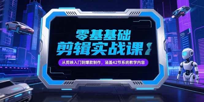 （15273期）零基础抖音剪辑实战课，从剪映入门到爆款制作，涵盖42节系统教学内容-云创智库