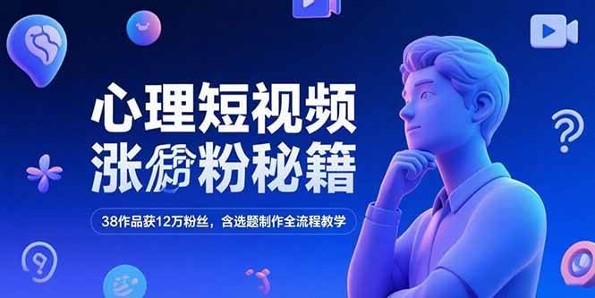 （15276期）心理短视频涨粉秘籍，38作品获12万粉丝，含选题制作全流程教学-云创智库