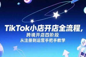 （15290期）TikTok小店运营课，从店铺装修到达人合作，涵盖订单处理全流程-云创智库