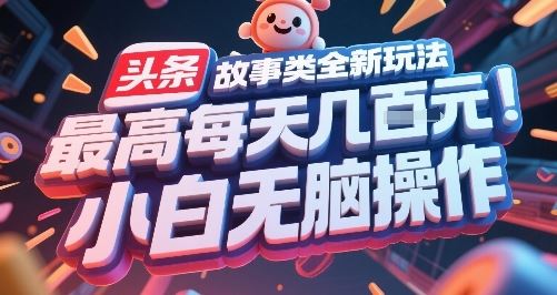 头条故事类全新玩法，最高每天几张，小白无脑操作-云创智库