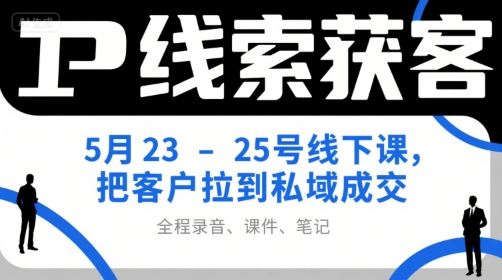 IP线索获客5月23-25号线下课，把客户拉到私域成交（录音+课件+笔记）-云创智库