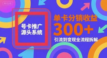 号卡推广源头系统，单卡分销收益3张+，引流到变现全流程拆解【揭秘】-云创智库