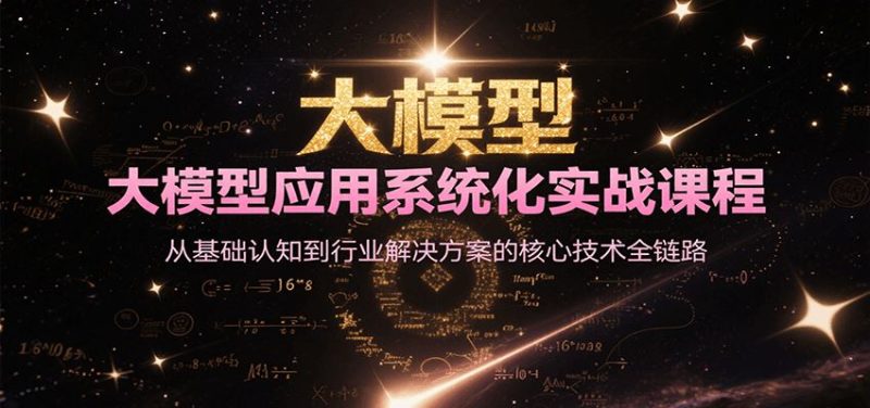 大模型应用系统化实战课程，从基础认知到行业解决方案的核心技术全链路-云创智库
