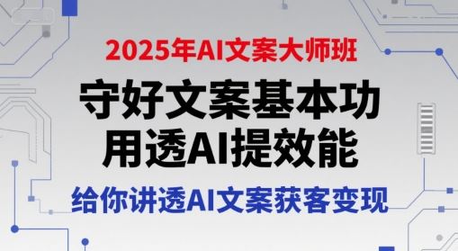 2025年AI文案大师班，守好文案基本功，用透AI提效能，给你讲透AI文案获客变现-云创智库