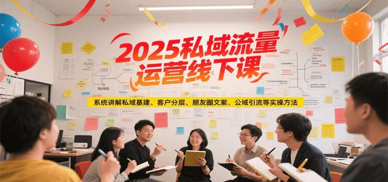 2025私域流量运营线下课，系统讲解私域基建/客户分层/朋友圈文案/公域引流等实操方法-云创智库
