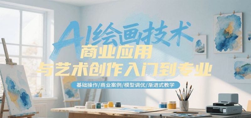 AI绘画技术商业应用与艺术创作入门到专业，基础操作/商业案例/模型调优/渐进式教学-云创智库