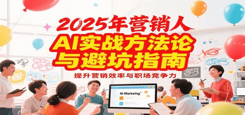 2025年营销实战方法论与避坑指南，利用AI提升营销效率与职场竞争力-云创智库