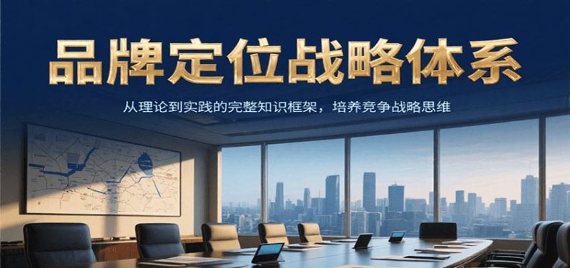 品牌定位战略体系，从理论到实践的完整知识框架，培养产品竞争战略思维-云创智库