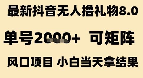 最新抖音无人撸礼物8.0，单号2k+，可矩阵风口项目，小白当天拿结果【揭秘】-云创智库