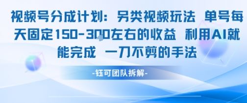 视频号分成另类视频玩法单号每天固定150左右的收益利用AI就能完成一刀不剪的手法-云创智库