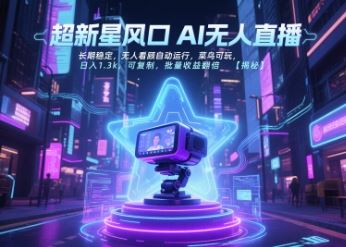 超新星风口无人直播，长期稳定，无人看顾自动运行，菜鸟可玩，日入1.3k，可复制，批量收益翻倍-云创智库
