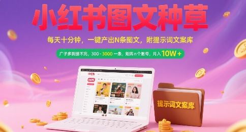 小红书图文种草，每天十分钟，一键产出N条图文， 广子多到接不完， 300-3k一条，矩阵n个账号月入几个W-云创智库