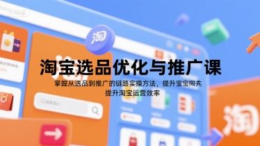 淘宝选品优化与推广课，掌握从选品到推广的全链路实操方法，提升淘宝运营效率-云创智库