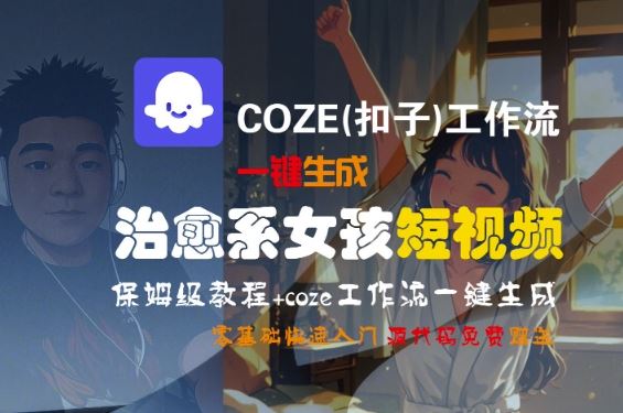 COZE(扣子)工作流一键生成治愈系女孩短视频，保姆级教程，零基础快速入门-云创智库