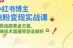 （15324期）小红书单品带货课，极致选品方法论，实战导师深度指导-云创智库