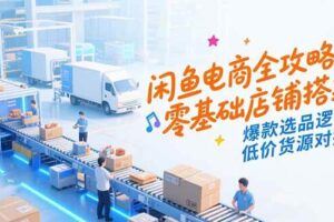 （15325期）闲鱼电商实战课9.0：从养号到爆单，权重提升秘籍，选品上架全流程-云创智库