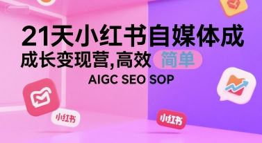 21天小红书自媒体成长变现营，高效 简单 AIGC SEO SOP-云创智库