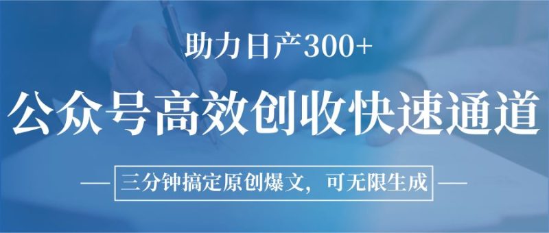 公众号高效创收快速通道，三分钟搞定原创爆文，助力日产300+-云创智库