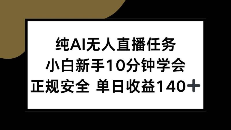 （15334期）纯AI无人直播任务，小白新手10分钟学会 ，正规安全 单日收益140+-云创智库
