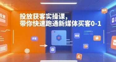 投放获客实操课，带你快速跑通新媒体买客0-1-云创智库