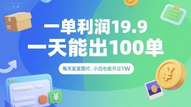 一单利润19.9 一天能出100单，每天发发图片，小白也能月入过1W【揭秘】-云创智库