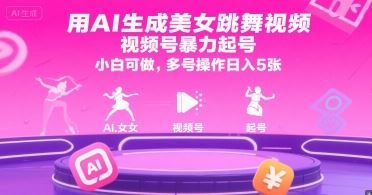 用AI生成美女跳舞视频，视频号暴力起号，小白可做，多号操作日入5张-云创智库