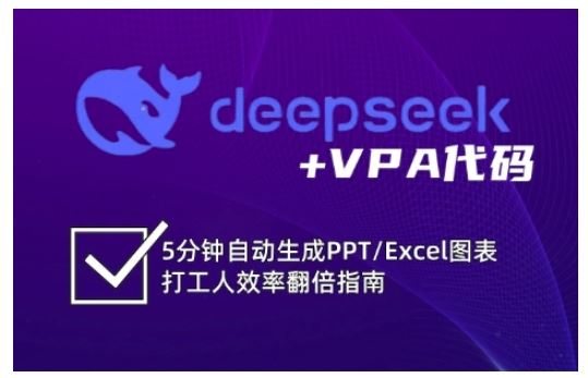 deepseek+VPA代码，5分钟自动生成PPT/Excel图表打工人效率翻倍指南（更新7月）-云创智库