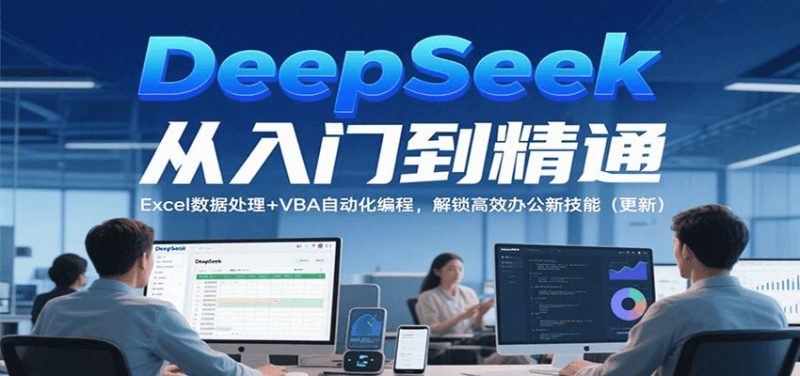 DeepSeek从入门到精通，Excel数据处理+VBA自动化编程，解锁高效办公新技能（更新）-云创智库