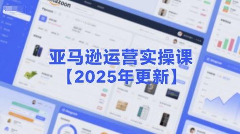 亚马逊运营实操课【2025年更新】主要内容包括亚马逊选品策略解析，选品重点方法、新品口诀必学等-云创智库
